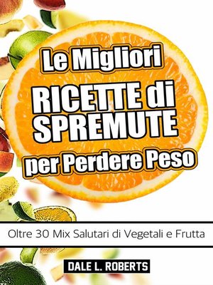 cover image of Le Migliori Ricette di Spremute per Perdere Peso, Oltre 30 Mix Salutari di Vegetali e Frutta
